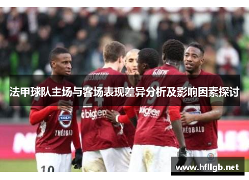 法甲球队主场与客场表现差异分析及影响因素探讨