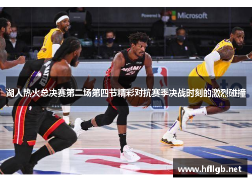 湖人热火总决赛第二场第四节精彩对抗赛季决战时刻的激烈碰撞