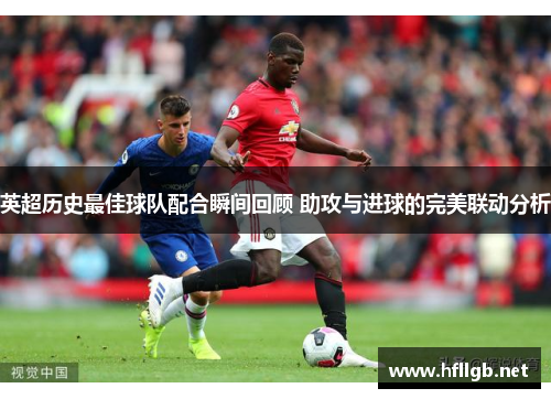 英超历史最佳球队配合瞬间回顾 助攻与进球的完美联动分析