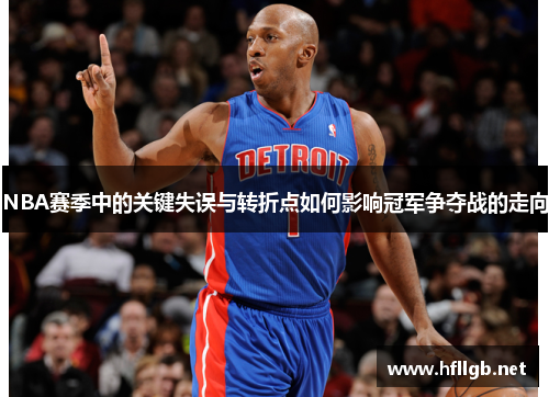 NBA赛季中的关键失误与转折点如何影响冠军争夺战的走向