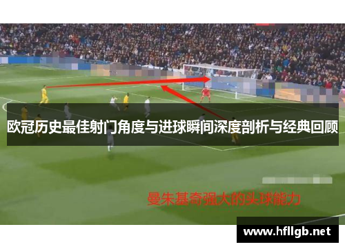 欧冠历史最佳射门角度与进球瞬间深度剖析与经典回顾
