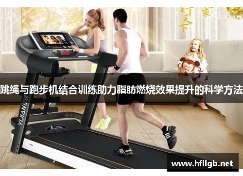 跳绳与跑步机结合训练助力脂肪燃烧效果提升的科学方法