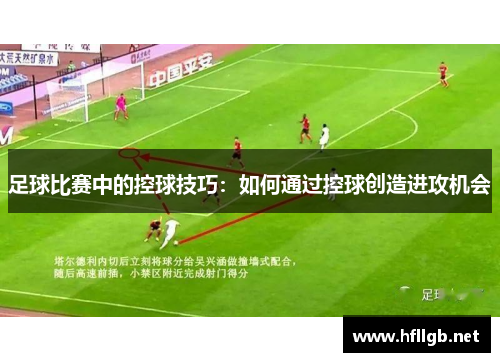 足球比赛中的控球技巧：如何通过控球创造进攻机会