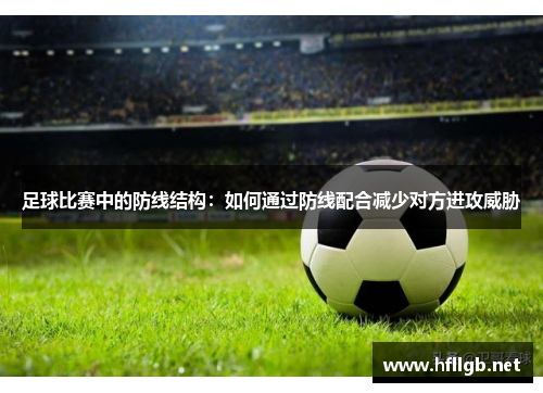 足球比赛中的防线结构：如何通过防线配合减少对方进攻威胁
